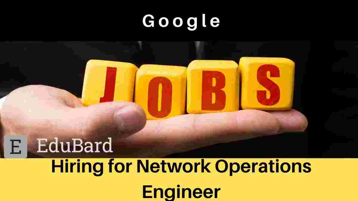 Google is hiring for Network Operations Engineer, Apply Now