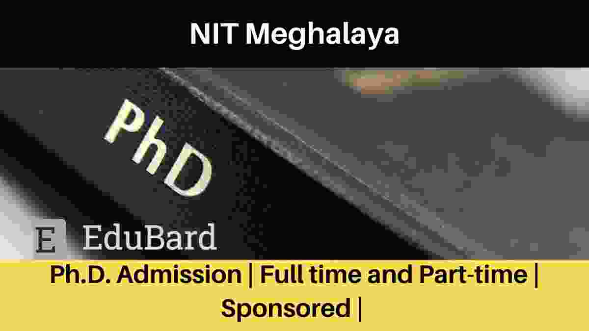 NIT Meghalaya Ph.D. Admission | Full time and Part-time | Sponsored | Apply Now
