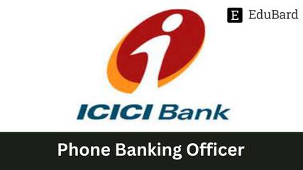 ICICI BANK - Hiring for a Phone Banking Officer, Apply now!
