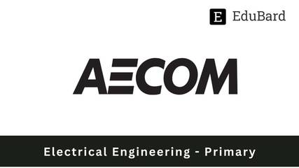 AECOM | Recruitment of Electrical Engineering - Primary, Apply ASAP!